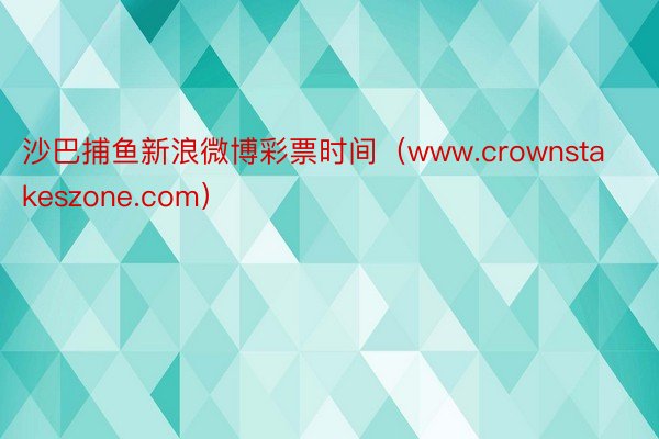 沙巴捕鱼新浪微博彩票时间（www.crownstakeszone.com）