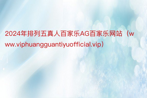 2024年排列五真人百家乐AG百家乐网站（www.viphuangguantiyuofficial.vip）