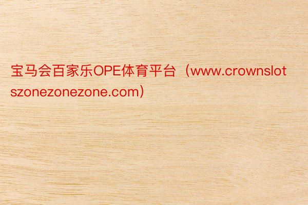 宝马会百家乐OPE体育平台（www.crownslotszonezonezone.com）