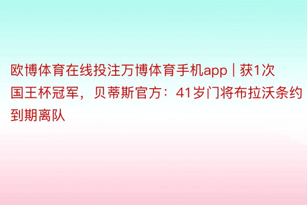 欧博体育在线投注万博体育手机app | 获1次国王杯冠军，贝蒂斯官方：41岁门将布拉沃条约到期离队