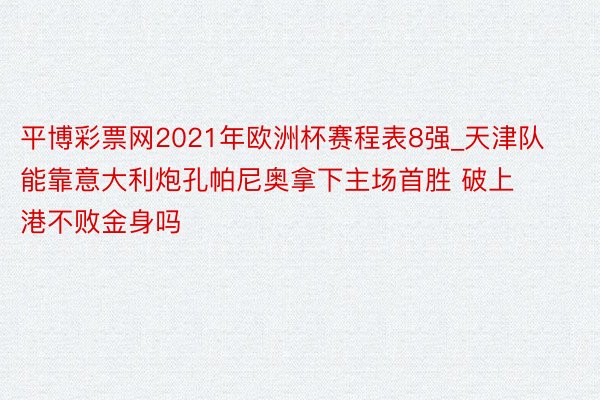 平博彩票网2021年欧洲杯赛程表8强_天津队能靠意大利炮孔帕尼奥拿下主场首胜 破上港不败金身吗