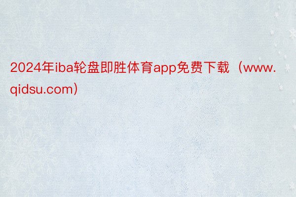 2024年iba轮盘即胜体育app免费下载（www.qidsu.com）