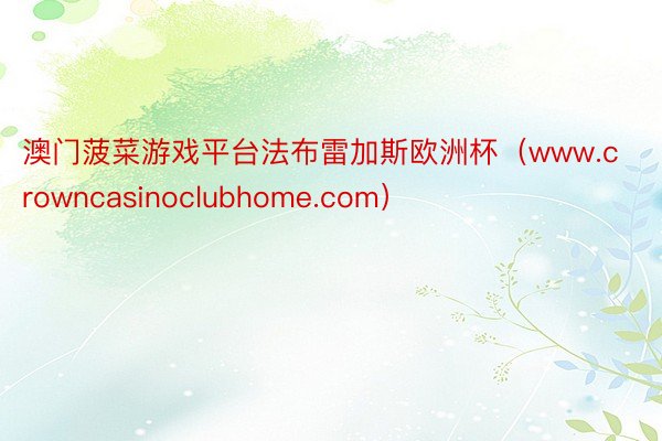 澳门菠菜游戏平台法布雷加斯欧洲杯（www.crowncasinoclubhome.com）