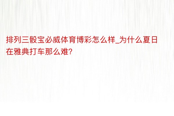 排列三骰宝必威体育博彩怎么样_为什么夏日在雅典打车那么难？