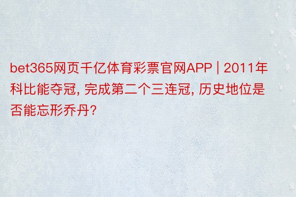 bet365网页千亿体育彩票官网APP | 2011年科比能夺冠, 完成第二个三连冠, 历史地位是否能忘形乔丹?