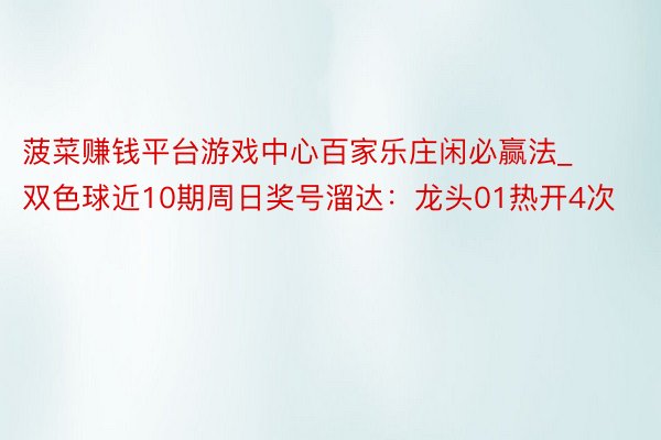 菠菜赚钱平台游戏中心百家乐庄闲必赢法_双色球近10期周日奖号溜达：龙头01热开4次