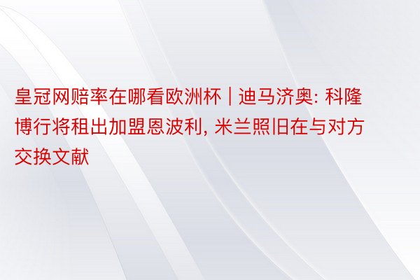 皇冠网赔率在哪看欧洲杯 | 迪马济奥: 科隆博行将租出加盟恩波利, 米兰照旧在与对方交换文献