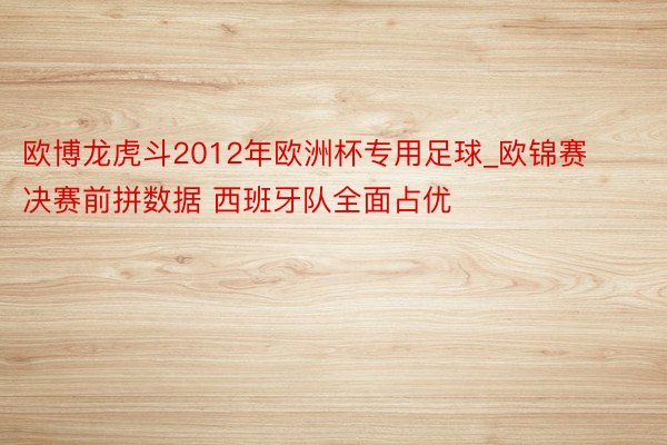 欧博龙虎斗2012年欧洲杯专用足球_欧锦赛决赛前拼数据 西班牙队全面占优