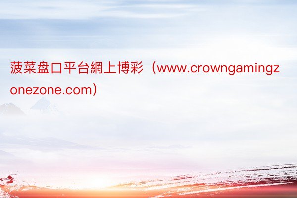 菠菜盘口平台網上博彩（www.crowngamingzonezone.com）