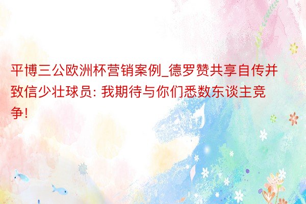 平博三公欧洲杯营销案例_德罗赞共享自传并致信少壮球员: 我期待与你们悉数东谈主竞争!