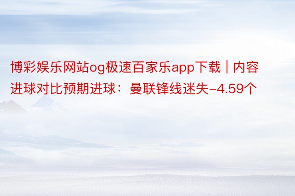 博彩娱乐网站og极速百家乐app下载 | 内容进球对比预期进球：曼联锋线迷失-4.59个