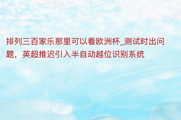 排列三百家乐那里可以看欧洲杯_测试时出问题，英超推迟引入半自动越位识别系统