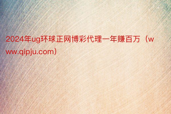 2024年ug环球正网博彩代理一年赚百万（www.qipju.com）