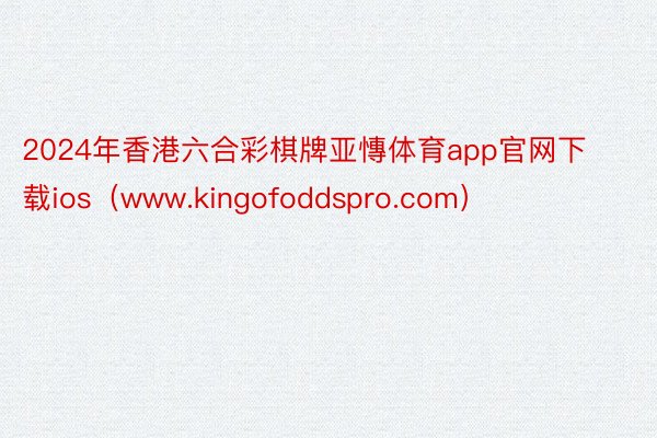 2024年香港六合彩棋牌亚慱体育app官网下载ios（www.kingofoddspro.com）