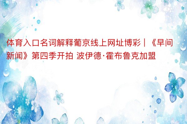 体育入口名词解释葡京线上网址博彩 | 《早间新闻》第四季开拍 波伊德·霍布鲁克加盟