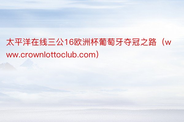 太平洋在线三公16欧洲杯葡萄牙夺冠之路（www.crownlottoclub.com）