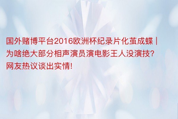 国外赌博平台2016欧洲杯纪录片化茧成蝶 | 为啥绝大部分相声演员演电影王人没演技? 网友热议谈出实情!