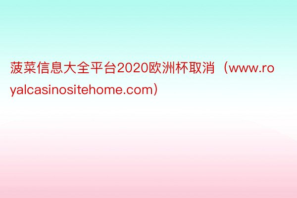 菠菜信息大全平台2020欧洲杯取消（www.royalcasinositehome.com）