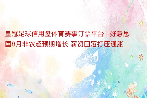 皇冠足球信用盘体育赛事订票平台 | 好意思国8月非农超预期增长 薪资回落打压通胀