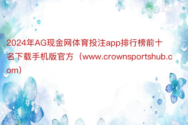 2024年AG现金网体育投注app排行榜前十名下载手机版官方（www.crownsportshub.com）