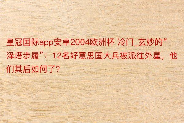 皇冠国际app安卓2004欧洲杯 冷门_玄妙的“泽塔步履”：12名好意思国大兵被派往外星，他们其后如何了？