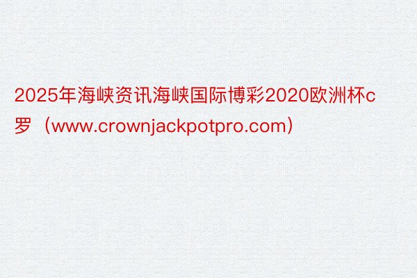 2025年海峡资讯海峡国际博彩2020欧洲杯c罗（www.crownjackpotpro.com）