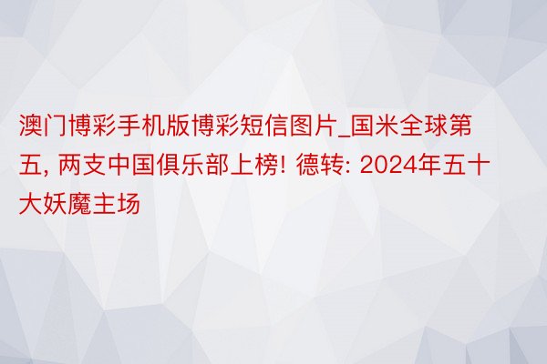 澳门博彩手机版博彩短信图片_国米全球第五, 两支中国俱乐部上榜! 德转: 2024年五十大妖魔主场