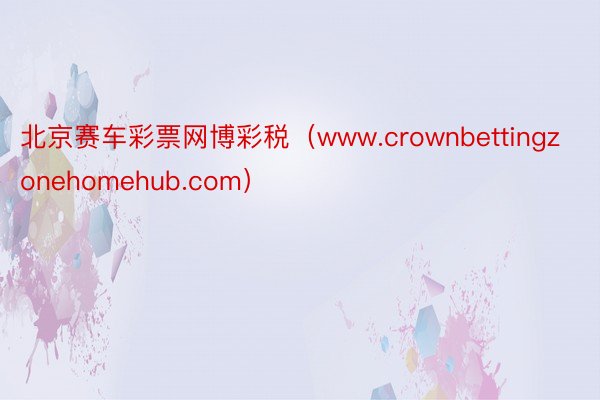 北京赛车彩票网博彩税（www.crownbettingzonehomehub.com）