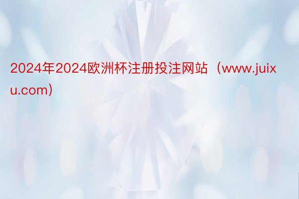 2024年2024欧洲杯注册投注网站(www.juixu.com)